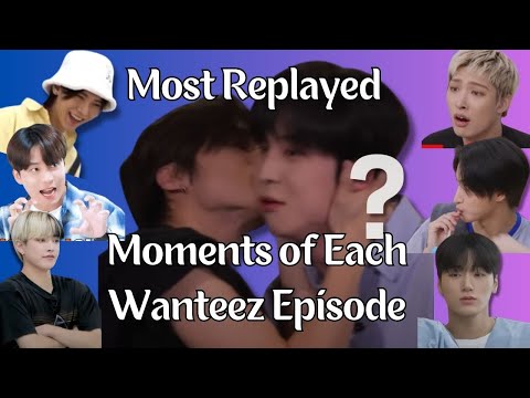 Most Replayed Moments of Each Wanteez Episode (so far)