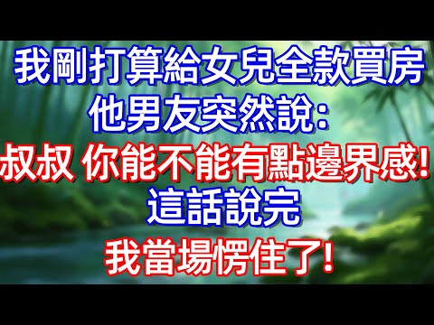 我剛打算給女兒全款買房 他男友突然說:叔叔 你能不能有點邊界感 !這話說完 我當場愣住了!#情感故事 #生活經驗  #為人處世  #老年生活#故事