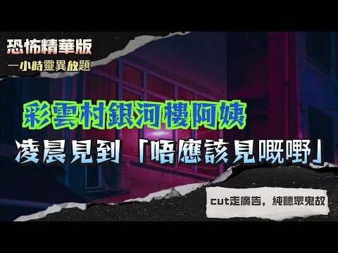 恐怖精華版 | 彩雲村銀河樓阿姨凌晨見到「唔應該見嘅嘢」| 西貢北港巴士站撞見「白衣細路」| 半夜瞓客廳被壓，耳邊傳嚟「女人奸笑」差啲返唔到陽間 | 死去嘅哥哥仲喺屋企！靈體現身保護細佬？