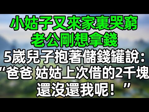 小姑子又来家裏哭窮，老公剛想拿錢，5嵗兒子抱著儲錢罐跑來說：“爸爸 姑姑上次借的2千塊，還沒還我呢！”#深夜淺讀 #夜讀人生 #大橘講故事  #情感故事  #講故事  #幸福生活 #深夜故事