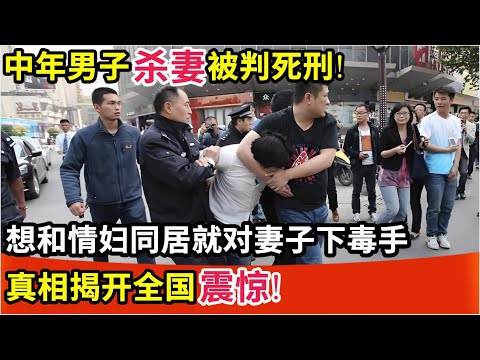 中年男子杀妻被判死刑!只因想和情妇在一起,就对妻子下毒手,真相揭开全国震惊!