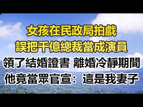 女孩在民政局拍戲，誤把千億總裁當成演員，領了結婚證書 離婚冷靜期間，他竟當眾官宣：這是我妻子#幸福敲門 #為人處世 #生活經驗 #情感故事