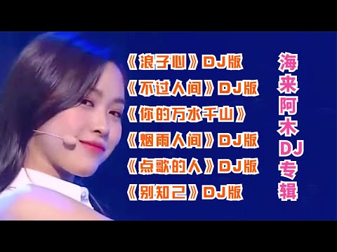 6首海來阿木热门DJ歌曲《浪子心》《不過人間》《煙雨人間》《點歌的人》《別知己》