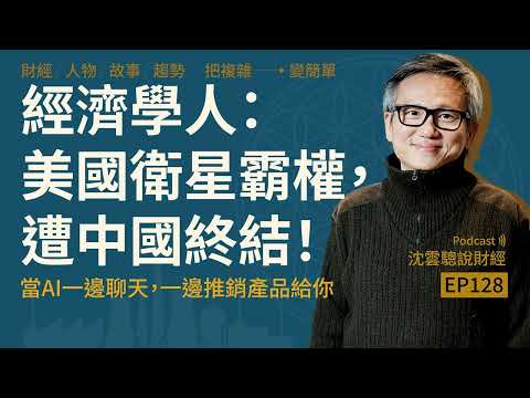 EP128|經濟學人:美國衛星霸權,遭中國終結!──當AI一邊聊天,一邊推銷產品給你