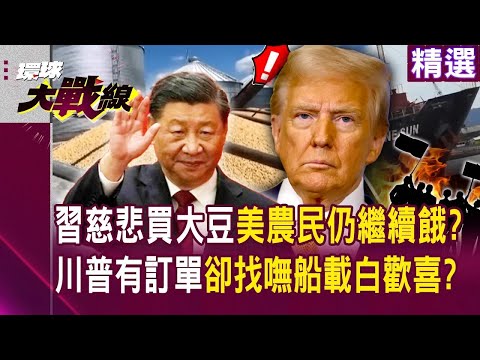 習近平點頭下單買大豆「美國農民有救了」！川普求來訂單「悽慘找嘸貨運船載」白歡喜一場！？｜#環球大戰線