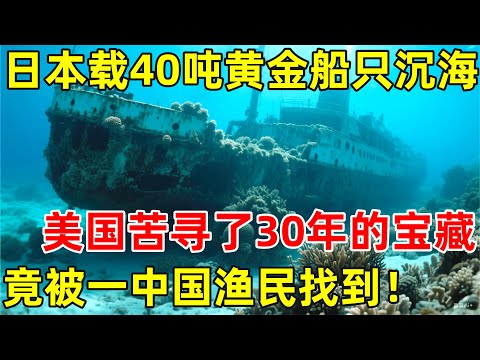 日本载40吨黄金船只被袭沉入海底,美国苦寻30年的宝藏,竟然被中国渔民先找到,打捞现场却见怪事【历史揭秘】