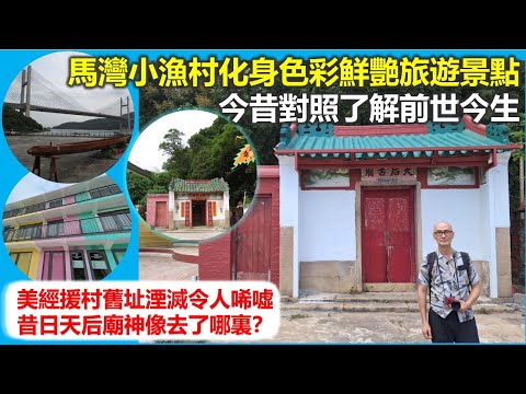 穿邨穿村 | 馬灣小漁村化身色彩鮮艷旅遊景點 今昔對照了解前世今生 美經援村舊址湮滅令人唏噓 昔日天后廟神像去了哪裏？【香港民物誌】