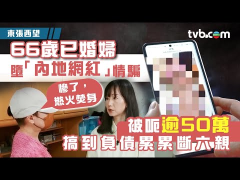 東張西望｜66歲已婚婦墮「內地網紅」情騙 被呃逾50萬搞到負債累累斷六親