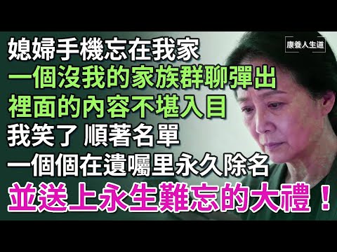 媳婦手機忘在我家，一個「沒有婆婆」的家族群聊彈出，裡面的內容不堪入目，我順著名單，一個個在遺囑里永久除名，並送上永生難忘的大禮！【康養人生道】 #康養人生道 #上了年紀該明白的事 #養老 #聰明老人