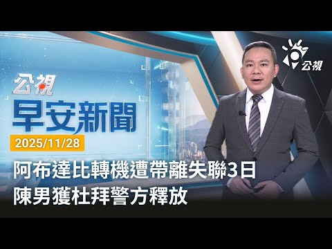 20251128 公視早安新聞 完整版（無網路版權內容除外）｜阿布達比轉機遭帶離失聯3日 陳男獲杜拜警方釋放