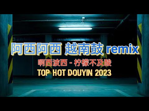 阿西阿西 越南鼓 (Remix Tiktok 2023 DJ抖音版) 啊西波西 - 柠檬不及酸 Bob Lowe - Axi Axi 抖音热播 - Mixtape Hot Tiktok Douyin