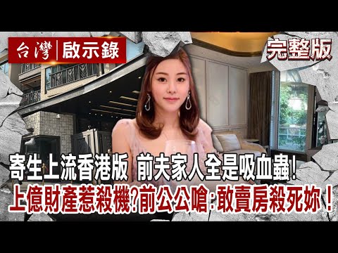 【@ebcapocalypse  全集】20230305 寄生上流香港版！前夫家人全是吸血蟲！蔡天鳳上億財產惹殺機？前公公嗆：敢賣房殺死妳！｜洪培翔