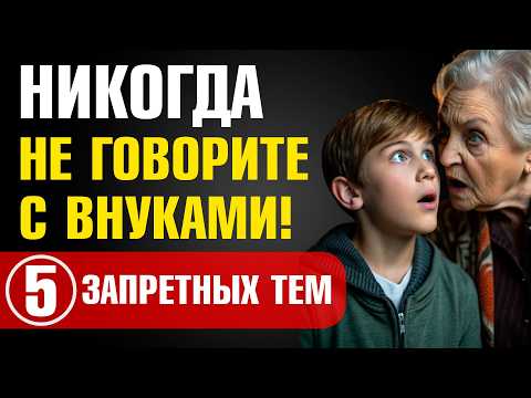 НИКОГДА не обсуждайте ЭТО с внуками! 😱 5 ЗАПРЕТНЫХ тем, которые РАЗРУШАТ ваши отношения!
