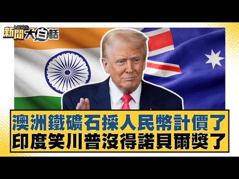 澳洲鐵礦石採人民幣計價了 印度笑川普沒得諾貝爾獎了【#新聞大白話】20251011-11｜#帥化民 #嚴震生 #徐弘庭