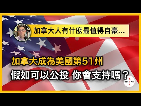 加拿大成為美國第51州: 假如可以公投，你會支持嗎？作為加拿大人，有什麼最值得自豪？