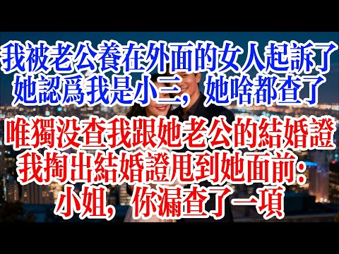 我被老公養在外面的女人起訴了，她認為我是小三，她啥都查了，唯獨沒查我跟她老公的結婚證，我掏出結婚證甩到她面前：小姐，你漏查了一項#故事頻道 #爱情故事 #出軌 #婚姻