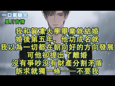 我和賀凜大學畢業就結婚。婚後第五年，他功成名就。我以為一切都在朝向好的方向發展。可他卻提出了離婚。沒有爭吵沒有財產分割矛盾。訴求就獨一條——不要我。#小說 #有聲書 #言情 #愛情 #故事 #完結