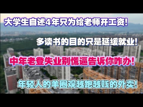 中年老登失业别慌逼告诉你咋办！大学生自述4年大学只为给老师开工资！年轻人的羊圈观和越跑越贱的外卖！多读书的目的为了延缓就业。