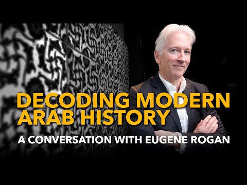 DECODING MODERN ARAB HISTORY – A Conversation with Eugene Rogan