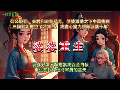 完結重生復仇爽文【婆婆重生】：公公戰死，夫君和表妹私奔。婆婆激動之下中風癱瘓。三個嫁出去的姑姐以照顧婆婆的由頭，搬空了將軍府。我盡心盡力照顧婆婆十年。婆婆不願再拖累我吞金自殺，重生在我嫁進將軍府的當天