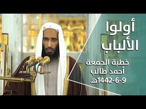 أولوا الألباب/ أحمد طالب - خطبة جمعة من المسجد النبوي / 9-6-1442هـ