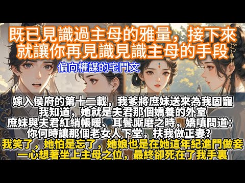 完結宅鬥爽文：既已見識過主母的雅量，接下來就讓你再見識見識主母的手段。嫁入侯府的第十二載，我爹將庶妹送來為我固寵。我知道，她就是夫君那個嬌養的外室，還為夫君生下了一雙兒女。身為高門主母，自有容人的雅量