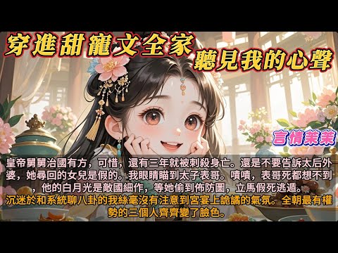 《穿進甜寵文全家聽見我的心聲》皇帝舅舅治國有方，可惜，還有三年就被刺殺身亡。不要告訴太后外婆，她尋回的女兒是假的。我眼睛瞄到太子表哥。表哥死都想不到，他的白月光是敵國細作，等她偷到佈防圖，立馬假死逃遁