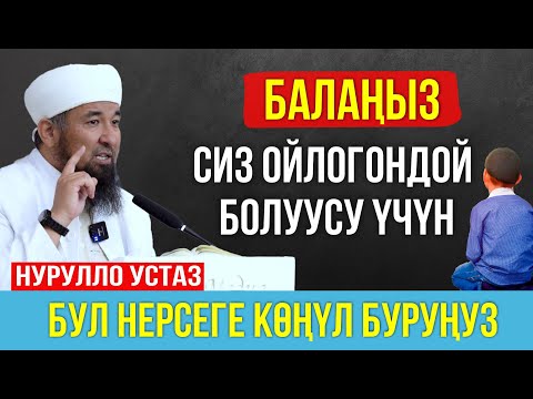 Балаңыз сиз ойлогондой болуусу үчүн көңүл буруңуз! // Нурулло устаз