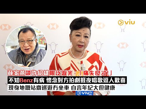 足本訪問：薛家燕談🥺許紹雄眼泛淚光：「痛失良才！」🤦‍♀️不知Benz有病 懷念對方拍劇捱夜唱歌逗人歡喜🎤現身地鐵站齋巡遊冇坐車💃🏻自言年紀大但健康｜Viu1現場實況