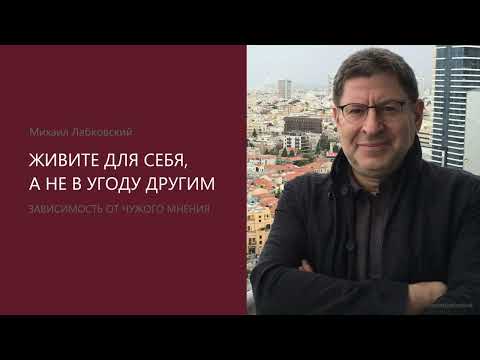 ЖИВИТЕ ДЛЯ СЕБЯ, А НЕ В УГОДУ ДРУГИМ. Михаил Лабковский