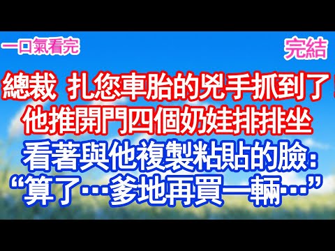 總裁 扎您車胎的兇手抓到了!他推開門四個奶娃排排坐看著與他複製粘貼的臉傻眼:“算了…爹地再買一輛……”#甜寵文#愛情#爽文#故事分享