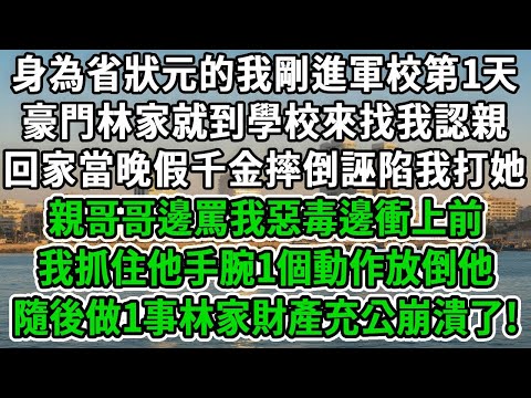 身為省狀元的我剛進軍校第1天,豪門林家就到學校來找我認親,回家當晚假千金摔倒誣陷我打她,親哥哥邊罵我惡毒邊衝上前,我抓住他手腕1個動作放倒他,隨後做1事林家財產充公崩潰了!#风起云涌 #爽文