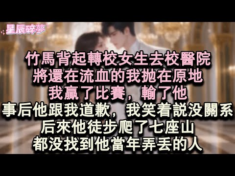 【星辰碎夢】竹馬背起轉校女生去校醫院，將還在流血的我拋在原地。我贏了比賽，輸了他。事後他跟我道歉，我笑著說沒關係。後來他徒步爬了七座山，都沒找到他當年弄丟的人。#小說#愛情#完結