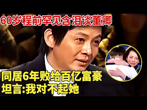 60岁程前罕见含泪谈前女友董卿,同居6年败给百亿富豪,坦言:我对不起她！【明星接触】#董卿