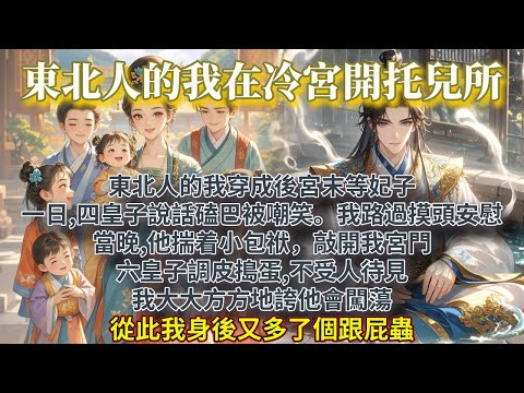 完結團寵HE文：東北人的我穿成後宮末等妃子。一日,四皇子說話磕巴被嘲笑。我路過摸頭安慰。當晚,他揣着小包袱，敲開我宮門。六皇子調皮搗蛋,不受人待見。我大大方方地誇他會闖蕩。從此我身後又多了個跟屁蟲。