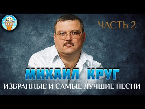 МИХАИЛ КРУГ ✮ ИЗБРАННЫЕ И САМЫЕ ЛУЧШИЕ ПЕСНИ ✮ ЧАСТЬ 2 ✮ ДУШЕВНЫЕ ХИТЫ ✮ BEST SONGS