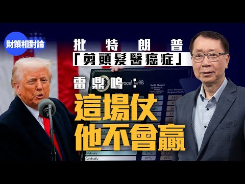 批特朗普關稅戰如「剪頭髮醫癌症」　 雷鼎鳴：這場仗他不會贏【財策相對論】｜特朗普｜對等關稅｜貿易戰｜財赤｜美國經濟｜中國經濟｜中美衝突｜雷鼎鳴 ｜