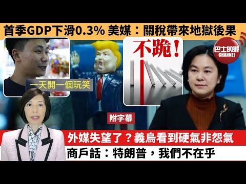 (附字幕) 李彤「外交短評」首季GDP下滑0.3%，美媒：關稅帶來地獄後果。外媒失望了？義烏看到硬氣非怨氣，商戶話：特朗普，我們不在乎。 25年5月2日