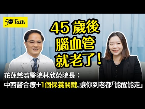 45歲後腦血管就老了！花蓮慈濟醫院林欣榮院長：中西醫合療＋1個保養關鍵，讓你到老都「能醒能走」(ep.177)｜50+Talk