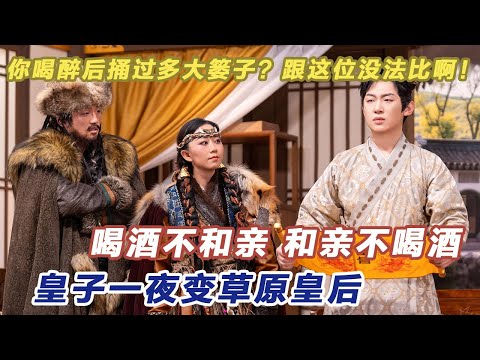 你喝醉后捅过多大篓子,跟这位没法比啊!喝酒不和亲,和亲不喝酒!皇子一夜变草原皇后!#喜人奇妙夜2 #喜夜 #喜剧 #一年一度喜剧大赛 #小品