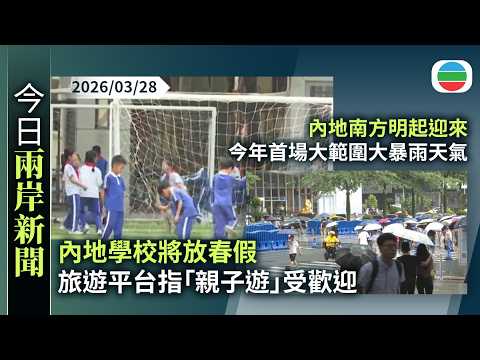 今日兩岸新聞重點：內地學校將放春假　旅遊平台指「親子遊」受歡迎｜內地南方明起迎來今年首場大範圍大暴雨天氣｜無綫新聞｜TVB News｜2026/03/28