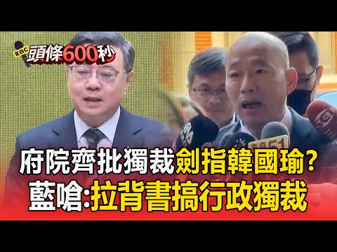 府院齊批「在野獨裁」矛頭對準韓國瑜？ 國民黨嗆：拉背書搞「行政獨裁」【頭條600秒】