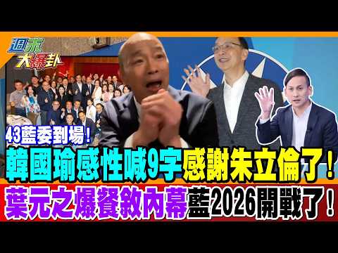 43藍委到場! 韓國瑜感性喊9字感謝朱立倫了! 葉元之爆餐敘內幕藍2026開戰了!【#週末大爆卦】精華版4 @大新聞大爆卦HotNewsTalk