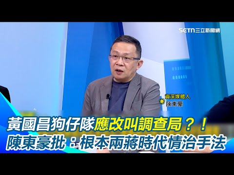 黃國昌狗仔隊應改叫調查局？！陳東豪揭昌偷拍「不是揭弊是蒐集情報」：AB檔案恐再現　批：根本國民黨兩蔣時代情治手法｜【新台派上線】三立新聞網 SETN.com