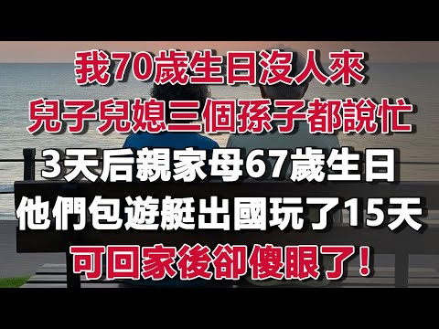 我70歲生日，兒子兒媳和三個孫子，一個人都沒來，說他們忙，親家母67歲生日，他們全家整整齊齊包遊艇出國玩了15天，可回家後卻傻眼了！#情感故事 #養老故事 #樂齡故事匯