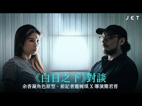 #JETInterview｜《白日之下》｜前記者龍婉琪（余香凝原型人物）、導演簡君晋對談 ｜JET Magazine