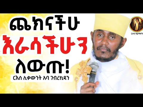 ድንቅ ትምህርት || ጨክናችሁ እራሳችሁን ለውጡ! || ርእሰ ሊቃውንት አባ ገብረኪዳን 