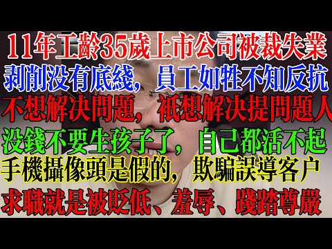 11年工龄35岁上市公司被裁失业，年底企业都在想方设法裁员，剥削没有底线，员工如牲畜不知反抗，不想解决问题，只想解决提问题的人，没钱就不要生孩子，自己都活不起  #中國社會 #中國現狀