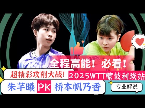 全程高能！必看！超精彩攻削大战!朱芊曦PK桥本帆乃香！2025WTT蒙彼利埃站！专业解说！