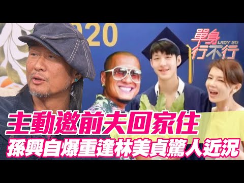 主動邀前夫回家住？孫興自爆重逢林美貞驚人近況？【單身行不行】